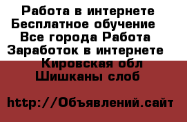 Работа в интернете. Бесплатное обучение. - Все города Работа » Заработок в интернете   . Кировская обл.,Шишканы слоб.